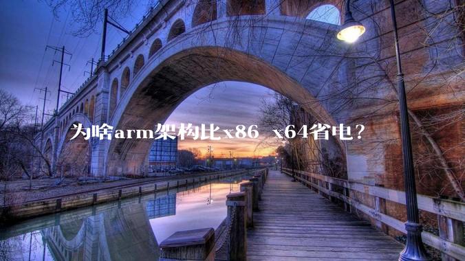 为啥arm架构比x86 x64省电？