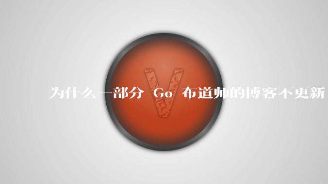 为什么一部分 Go 布道师的博客不更新了？