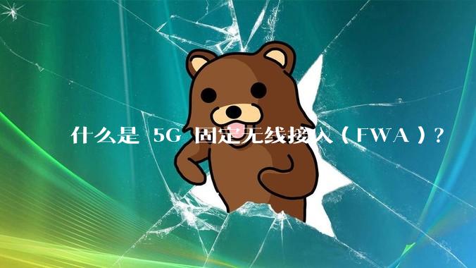 什么是 5G 固定无线接入（FWA）？