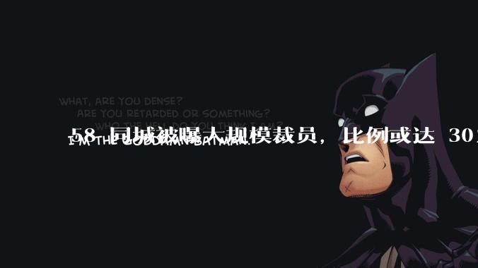 58 同城被曝大规模裁员，比例或达 30%，具体情况如何？58 同城目前面临哪些问题？