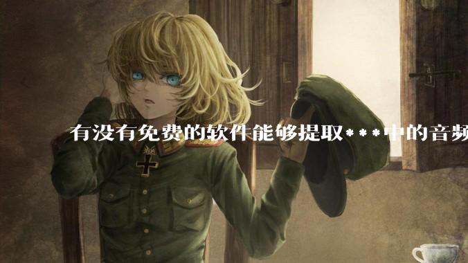 有没有免费的软件能够提取***中的音频转文字？