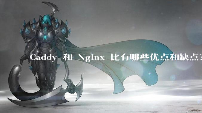 Caddy 和 Nginx 比有哪些优点和缺点？