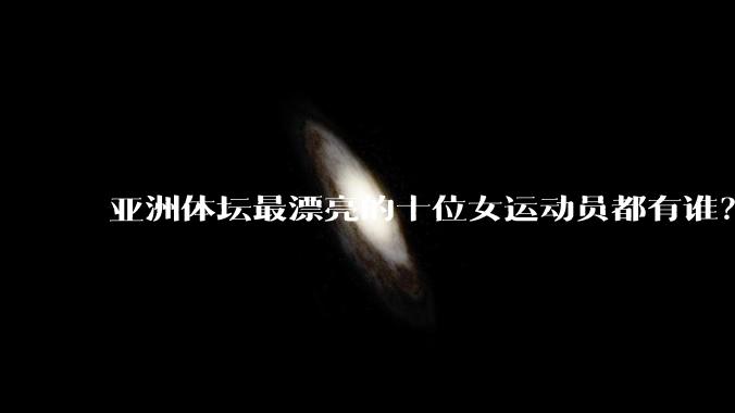 亚洲体坛最漂亮的十位女运动员都有谁？