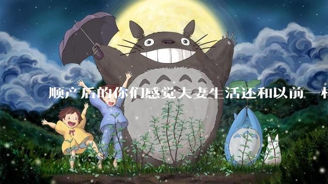 顺产后的你们感觉夫妻生活还和以前一样吗？