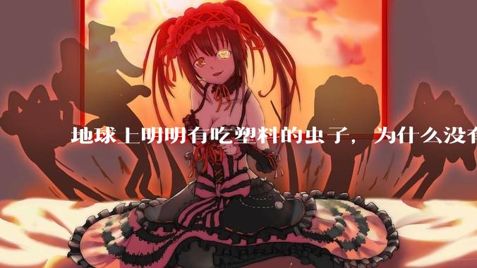 地球上明明有吃塑料的虫子，为什么没有普及？