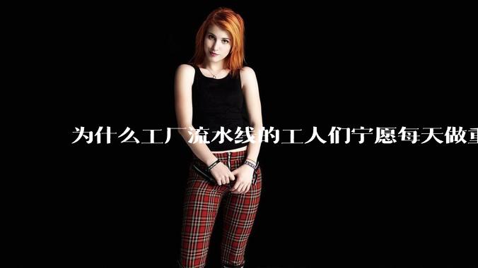 为什么工厂流水线的工人们宁愿每天做重覆的工作也不愿意去学一门技术？