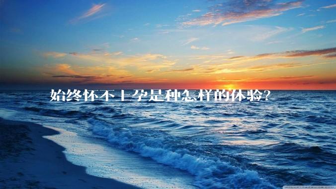 始终怀不上孕是种怎样的体验？