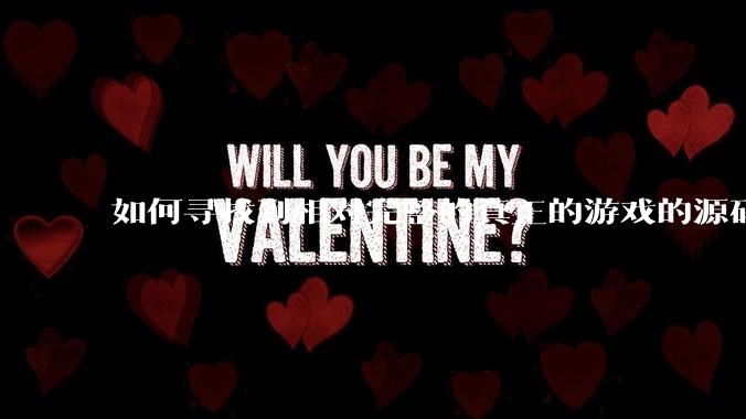 如何寻找到相对完整的真正的游戏的源码用来学习？