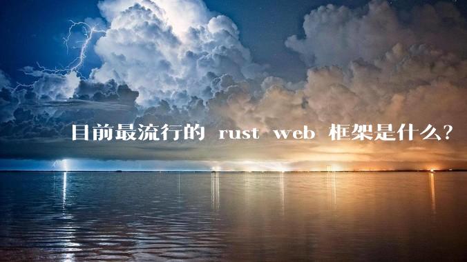 目前最流行的 rust web 框架是什么？
