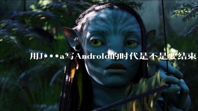 用J***a写Android的时代是不是要结束了？
