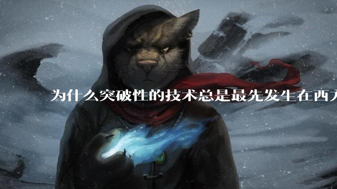 为什么突破性的技术总是最先发生在西方？