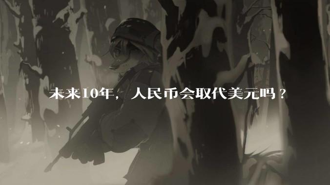 未来10年，人民币会取代美元吗?